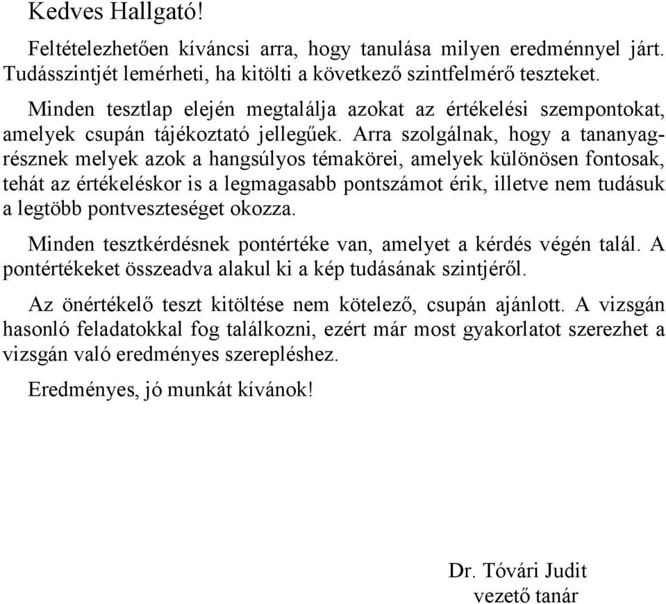 Arra szolgálnak, hogy a tananyagrésznek melyek azok a hangsúlyos témakörei, amelyek különösen fontosak, tehát az értékeléskor is a legmagasabb pontszámot érik, illetve nem tudásuk a legtöbb