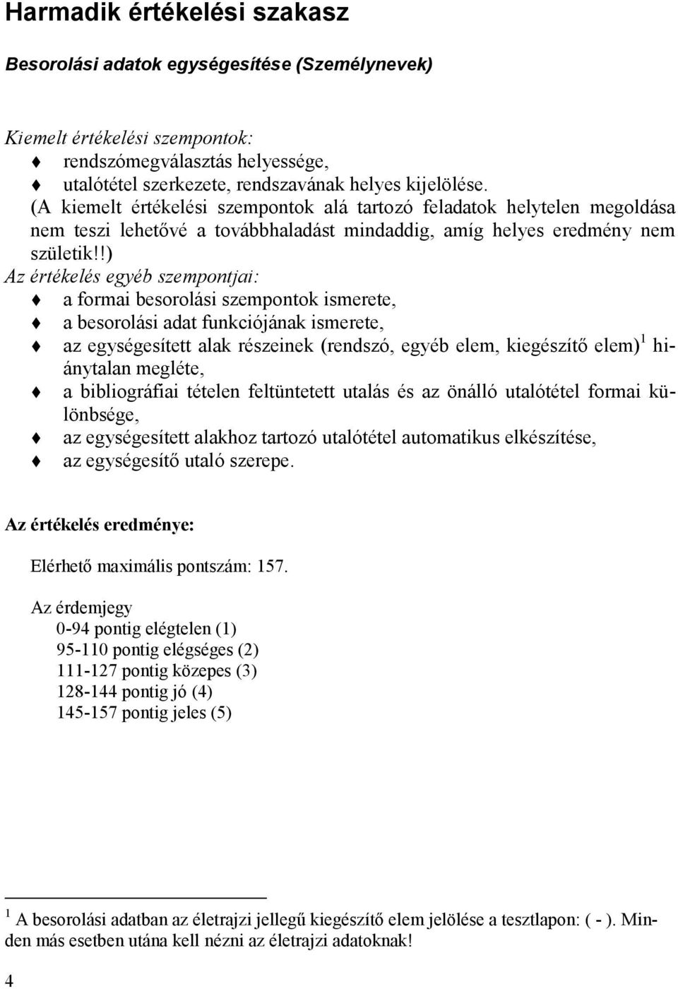 !) Az értékelés egyéb szempontjai: a formai besorolási szempontok ismerete, a besorolási adat funkciójának ismerete, az egységesített alak részeinek (rendszó, egyéb elem, kiegészítő elem) 1