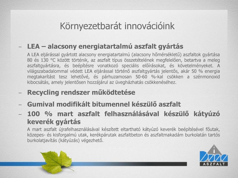 A világszabadalommal védett LEA eljárással történő aszfaltgyártás jelentős, akár 50 % energia megtakarítást tesz lehetővé, és párhuzamosan 50-60 %-kal csökken a szénmonoxid kibocsátás, amely