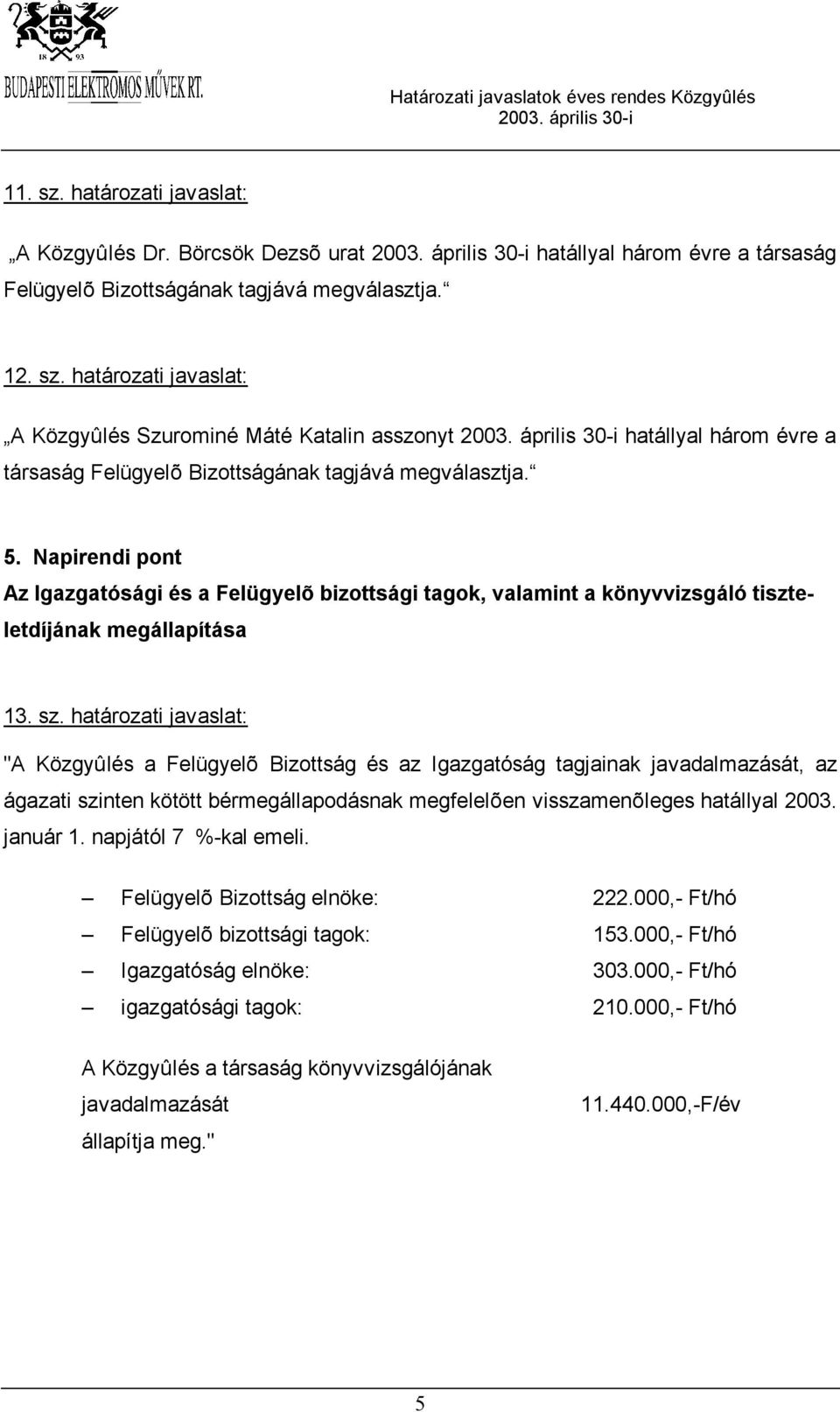 határozati javaslat: "A Közgyûlés a Felügyelõ Bizottság és az Igazgatóság tagjainak javadalmazását, az ágazati szinten kötött bérmegállapodásnak megfelelõen visszamenõleges hatállyal 2003. január 1.