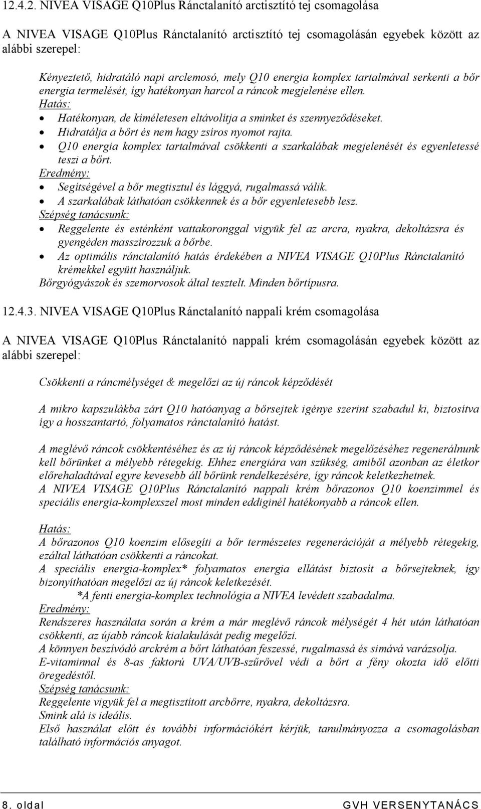 Hatás: Hatékonyan, de kíméletesen eltávolítja a sminket és szennyezıdéseket. Hidratálja a bırt és nem hagy zsíros nyomot rajta.