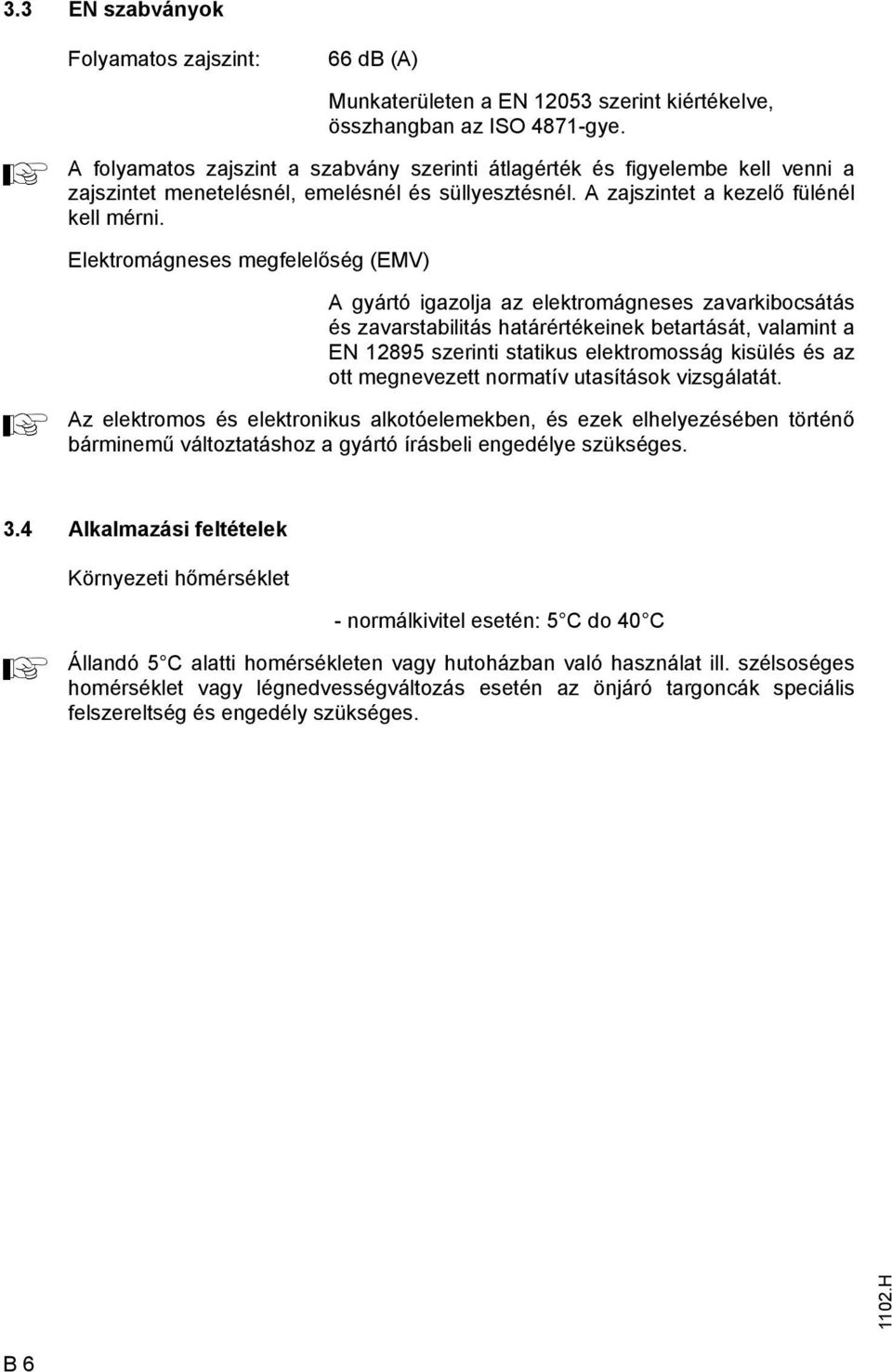 Elektromágneses megfelelőség (EMV) gyártó igazolja az elektromágneses zavarkibocsátás és zavarstabilitás határértékeinek betartását, valamint a EN 12895 szerinti statikus elektromosság kisülés és az