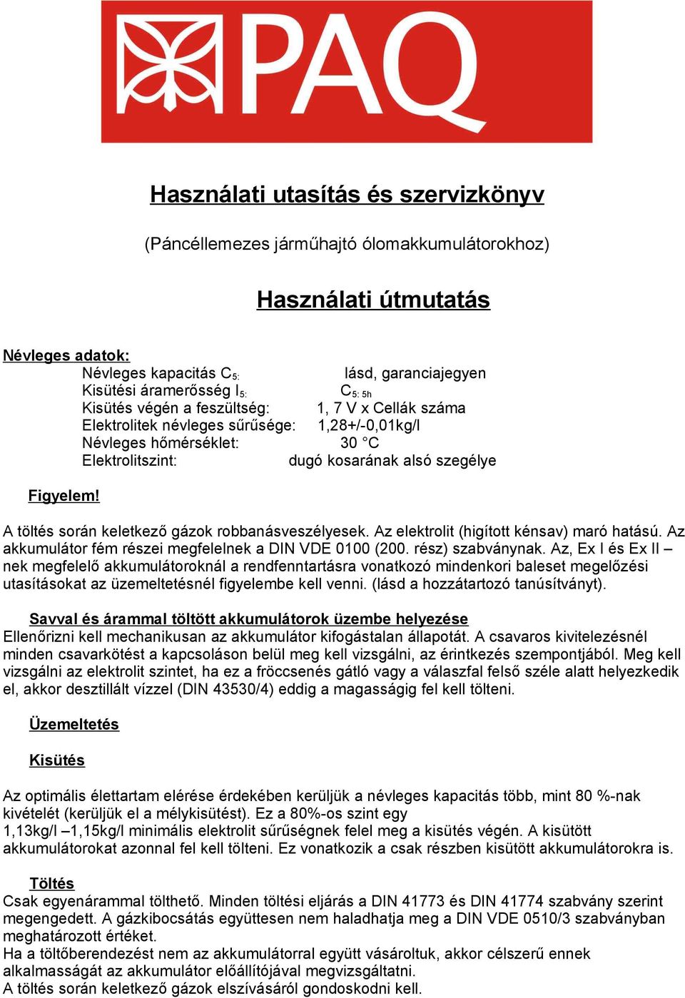 A töltés során keletkező gázok robbanásveszélyesek. Az elektrolit (higított kénsav) maró hatású. Az akkumulátor fém részei megfelelnek a DIN VDE 0100 (200. rész) szabványnak.