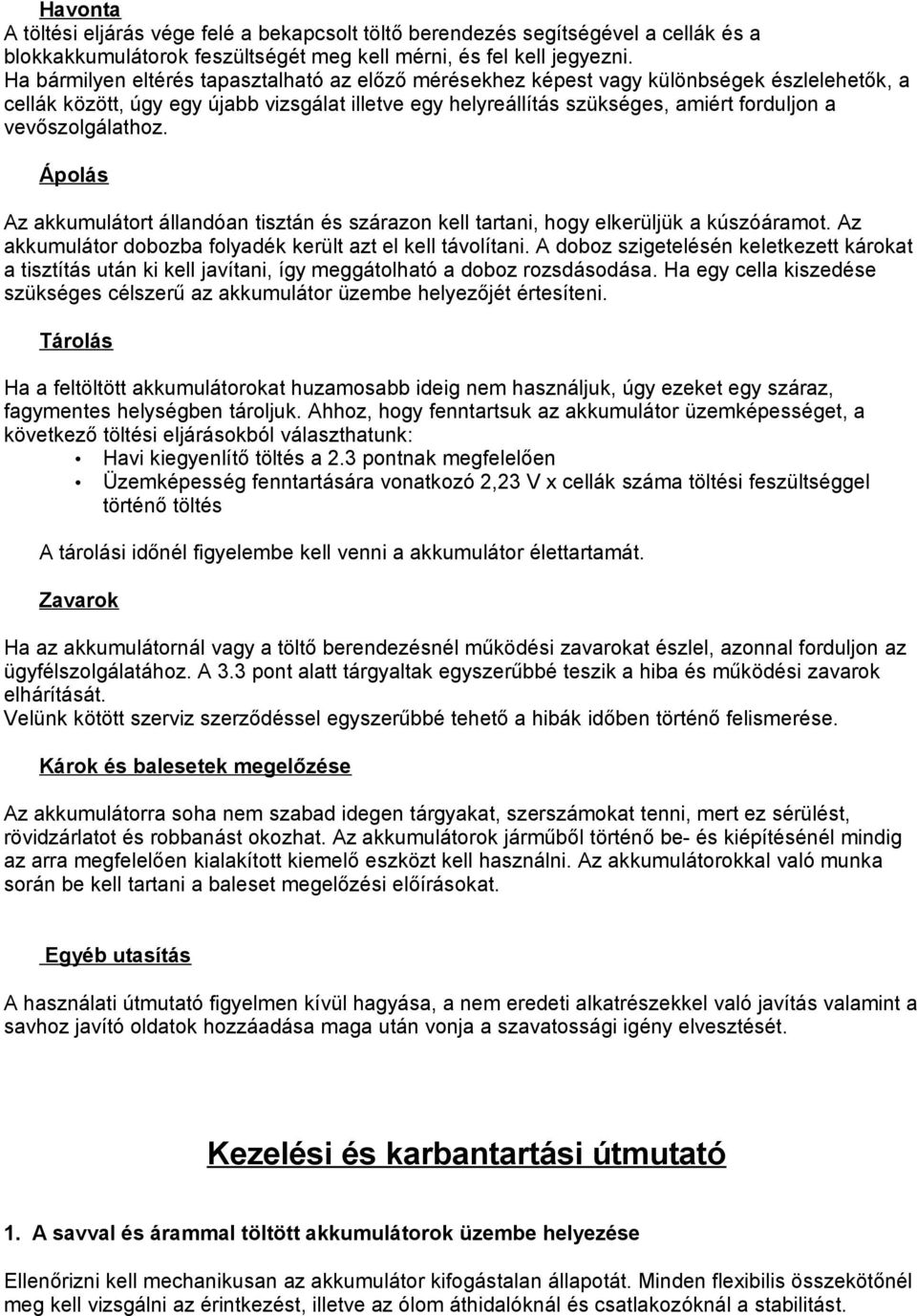 vevőszolgálathoz. Ápolás Az akkumulátort állandóan tisztán és szárazon kell tartani, hogy elkerüljük a kúszóáramot. Az akkumulátor dobozba folyadék került azt el kell távolítani.