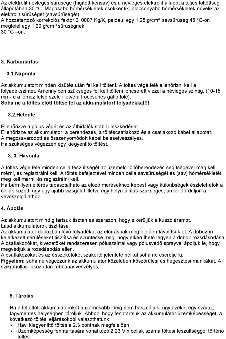 A hozzátartozó korrekciós faktor 0, 0007 Kg/K, például egy 1,28 g/cm 3 savsűrűség 45 C-on megfelel egy 1,29 g/cm 3 sűrűségnek 30 C on. 3. Karbantartás 3.1.Naponta Az akkumulátort minden kisütés után fel kell tölteni.