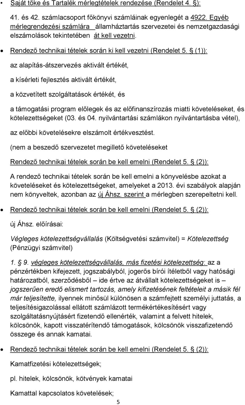 (1)): az alapítás-átszervezés aktivált értékét, a kísérleti fejlesztés aktivált értékét, a közvetített szolgáltatások értékét, és a támogatási program előlegek és az előfinanszírozás miatti