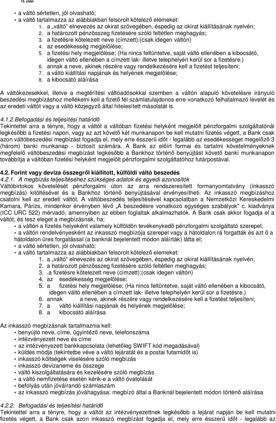 a fizetési hely megjelölése; (Ha nincs feltüntetve, saját váltó ellenében a kibocsátó, idegen váltó ellenében a címzett lak- illetve telephelyén kerül sor a fizetésre.) 6.