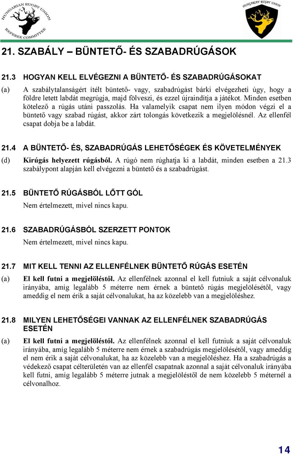 újraindítja a játékot. Minden esetben kötelező a rúgás utáni passzolás. Ha valamelyik csapat nem ilyen módon végzi el a büntető vagy szabad rúgást, akkor zárt tolongás következik a megjelölésnél.