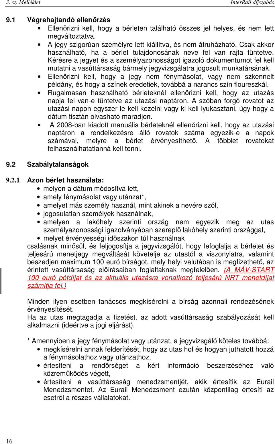 Kérésre a jegyet és a személyazonosságot igazoló dokumentumot fel kell mutatni a vasúttársaság bármely jegyvizsgálatra jogosult munkatársának.