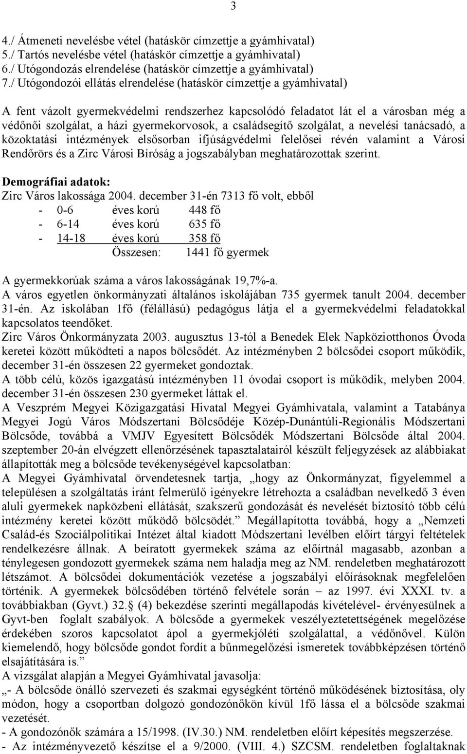 családsegítő szolgálat, a nevelési tanácsadó, a közoktatási intézmények elsősorban ifjúságvédelmi felelősei révén valamint a Városi Rendőrörs és a Zirc Városi Bíróság a jogszabályban meghatározottak