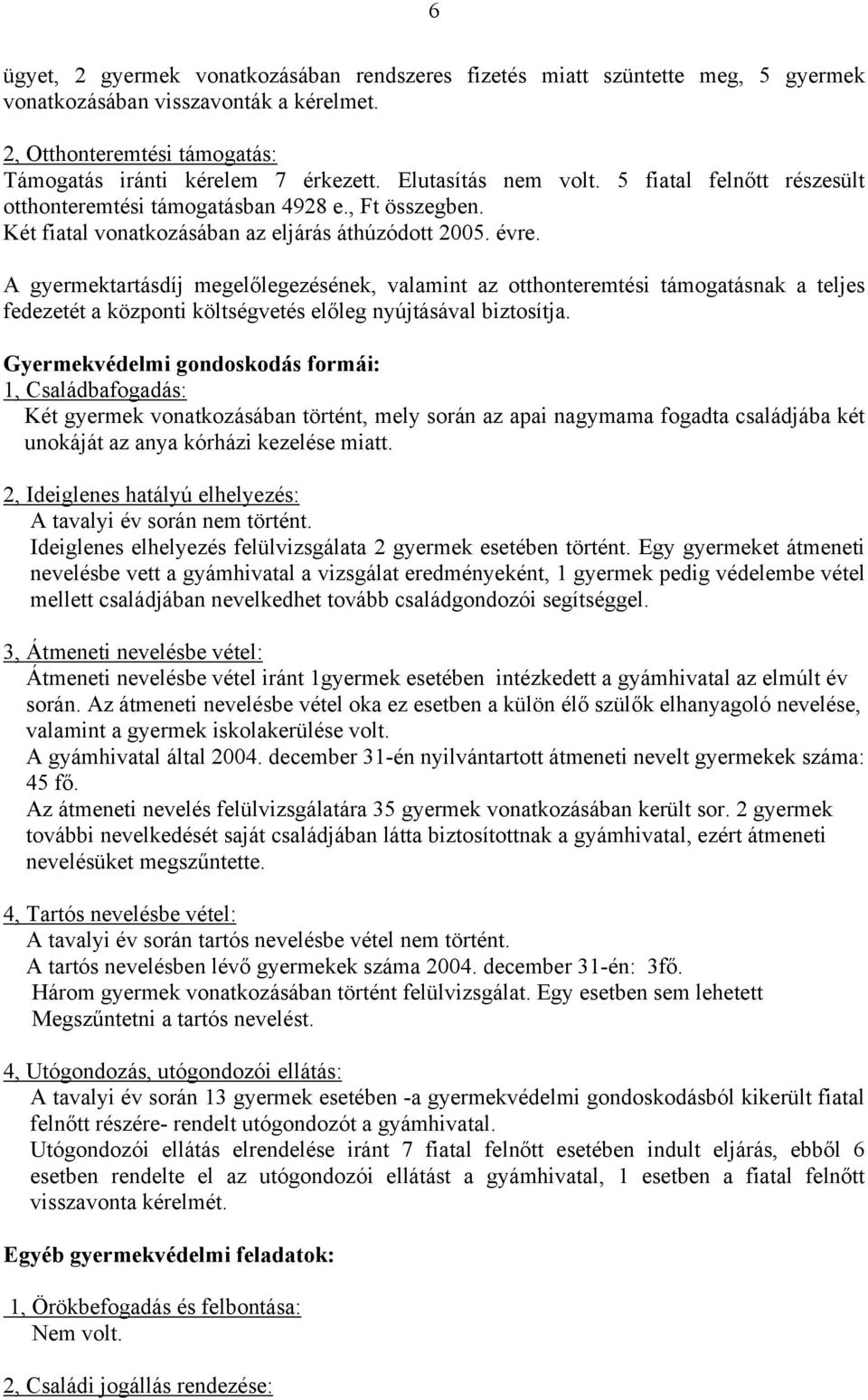 A gyermektartásdíj megelőlegezésének, valamint az otthonteremtési támogatásnak a teljes fedezetét a központi költségvetés előleg nyújtásával biztosítja.