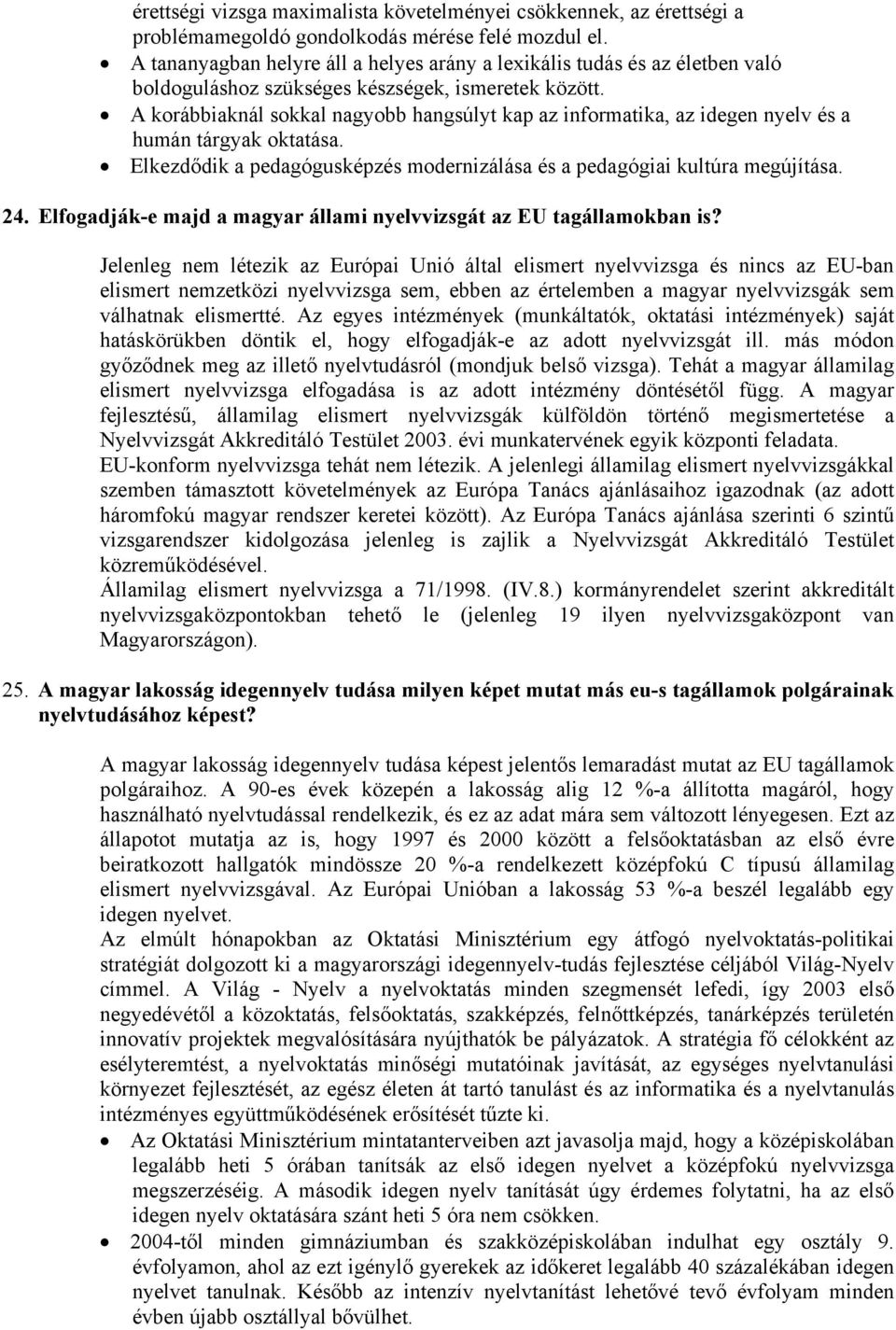 A korábbiaknál sokkal nagyobb hangsúlyt kap az informatika, az idegen nyelv és a humán tárgyak oktatása. Elkezdődik a pedagógusképzés modernizálása és a pedagógiai kultúra megújítása. 24.