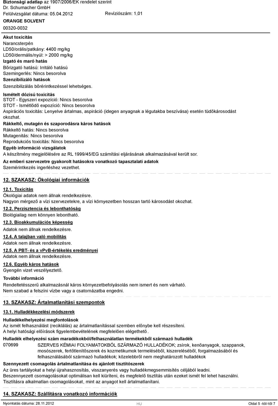 Ismételt dózisú toxicitás STOT - Egyszeri expozíció: Nincs besorolva STOT - Ismétlődő expozíció: Nincs besorolva Aspirációs toxicitás: Lenyelve ártalmas, aspiráció (idegen anyagnak a légutakba