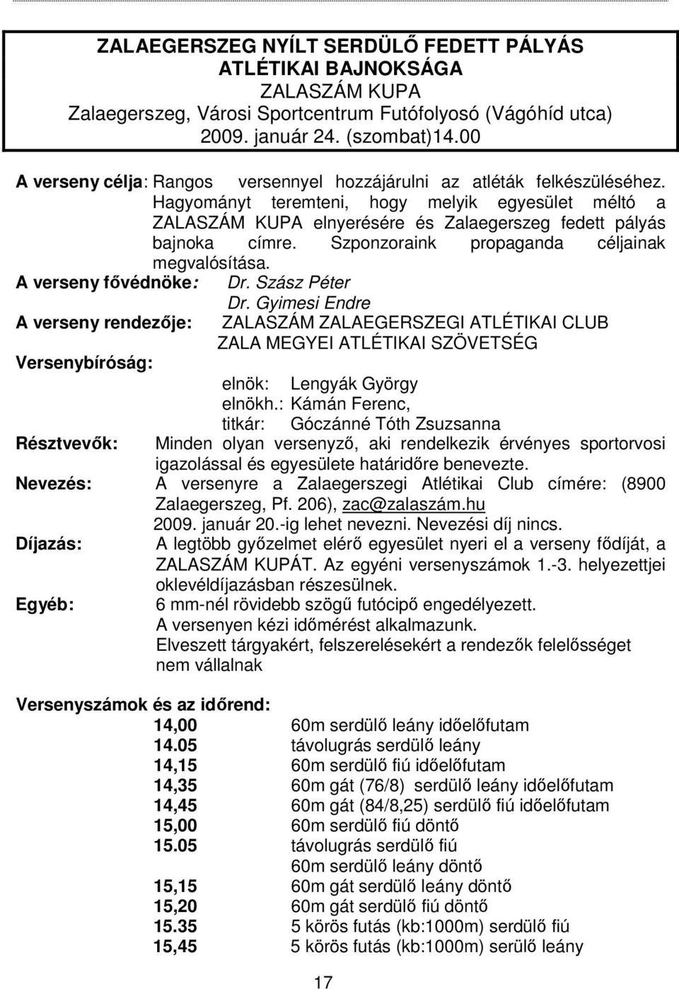 Hagyományt teremteni, hogy melyik egyesület méltó a ZALASZÁM KUPA elnyerésére és Zalaegerszeg fedett pályás bajnoka címre. Szponzoraink propaganda céljainak megvalósítása. A verseny fővédnöke: Dr.