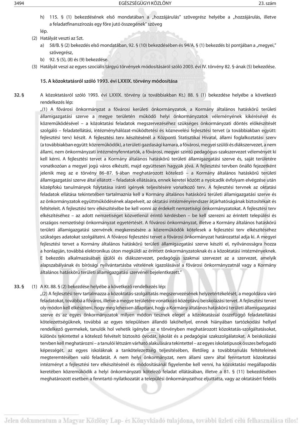 (3) Hatályát veszi az egyes szociális tárgyú törvények módosításáról szóló 2003. évi IV. törvény 82. -ának (5) bekezdése. 15. A közoktatásról szóló 1993. évi LXXIX. törvény módosítása 32.