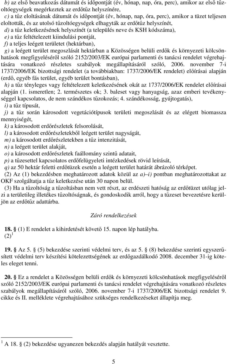 kiindulási pontját, f) a teljes leégett területet (hektárban), g) a leégett terület megoszlását hektárban a Közösségen belüli erdk és környezeti kölcsönhatások megfigyelésérl szóló 2152/2003/EK