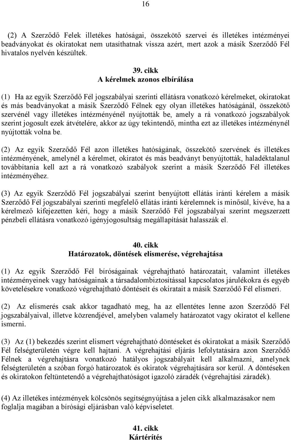 cikk A kérelmek azonos elbírálása (1) Ha az egyik Szerződő Fél jogszabályai szerinti ellátásra vonatkozó kérelmeket, okiratokat és más beadványokat a másik Szerződő Félnek egy olyan illetékes