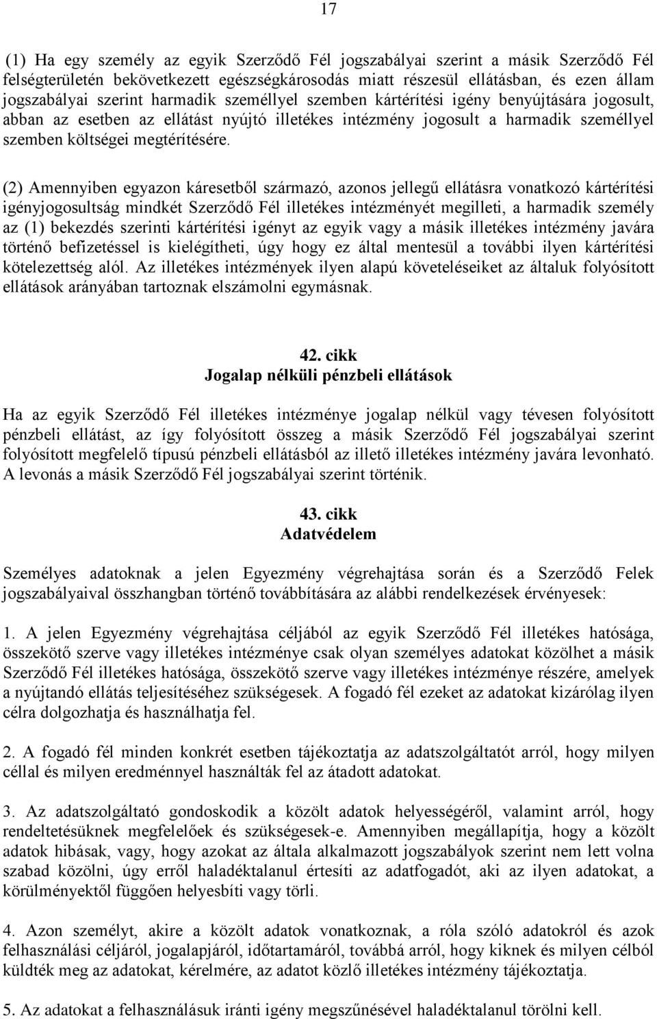 (2) Amennyiben egyazon káresetből származó, azonos jellegű ellátásra vonatkozó kártérítési igényjogosultság mindkét Szerződő Fél illetékes intézményét megilleti, a harmadik személy az (1) bekezdés