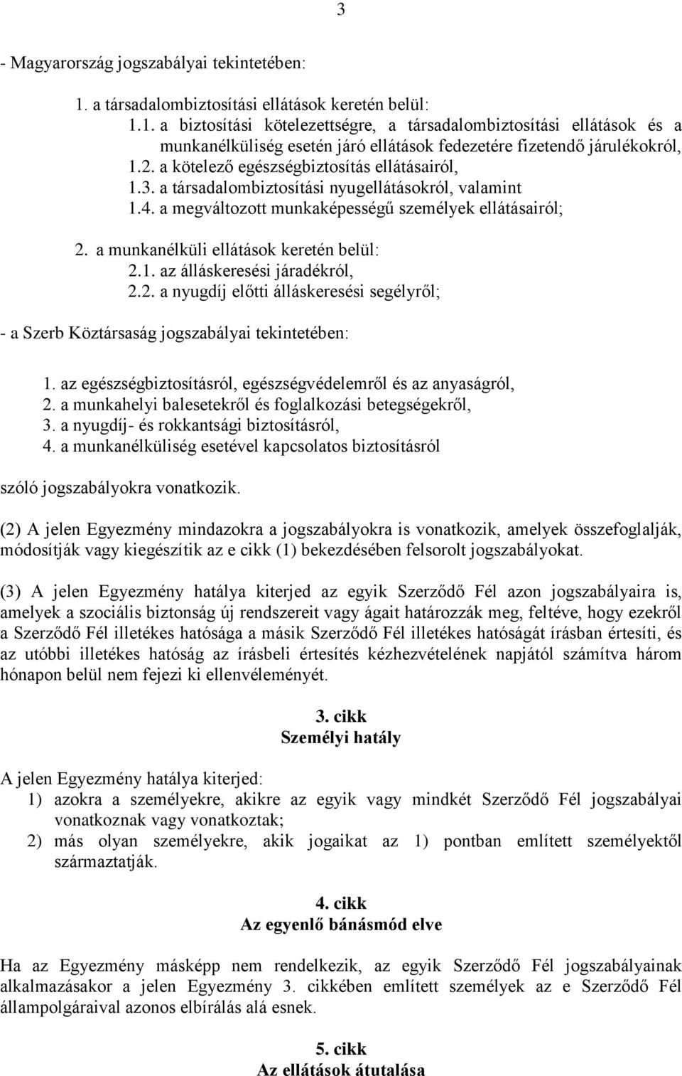 a munkanélküli ellátások keretén belül: 2.1. az álláskeresési járadékról, 2.2. a nyugdíj előtti álláskeresési segélyről; - a Szerb Köztársaság jogszabályai tekintetében: 1.