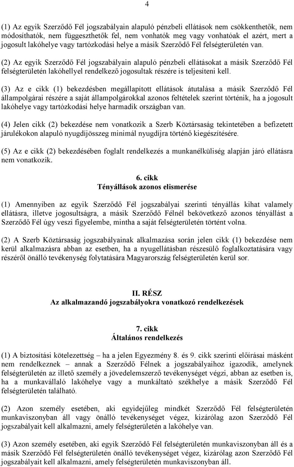 (2) Az egyik Szerződő Fél jogszabályain alapuló pénzbeli ellátásokat a másik Szerződő Fél felségterületén lakóhellyel rendelkező jogosultak részére is teljesíteni kell.