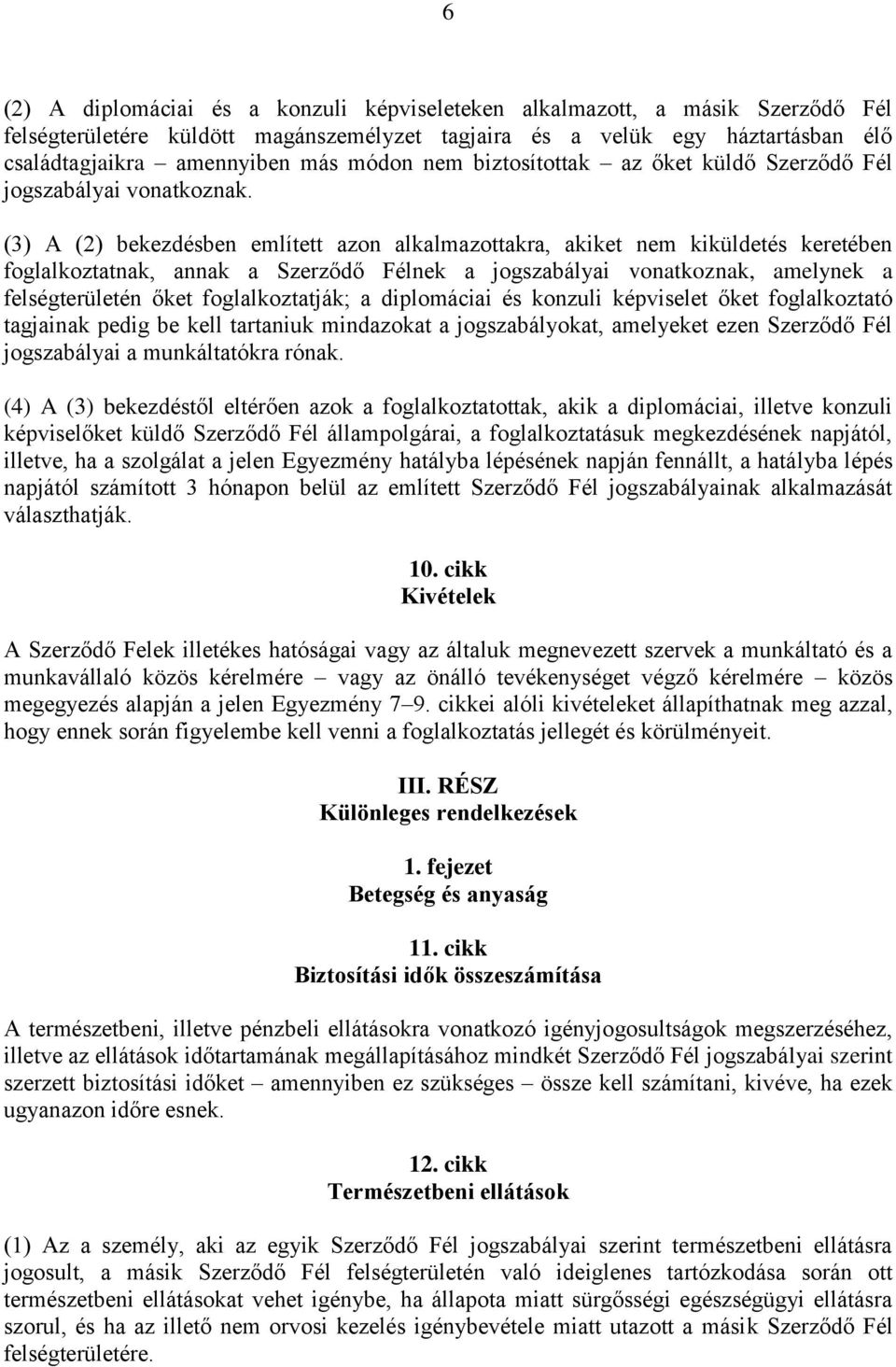 (3) A (2) bekezdésben említett azon alkalmazottakra, akiket nem kiküldetés keretében foglalkoztatnak, annak a Szerződő Félnek a jogszabályai vonatkoznak, amelynek a felségterületén őket