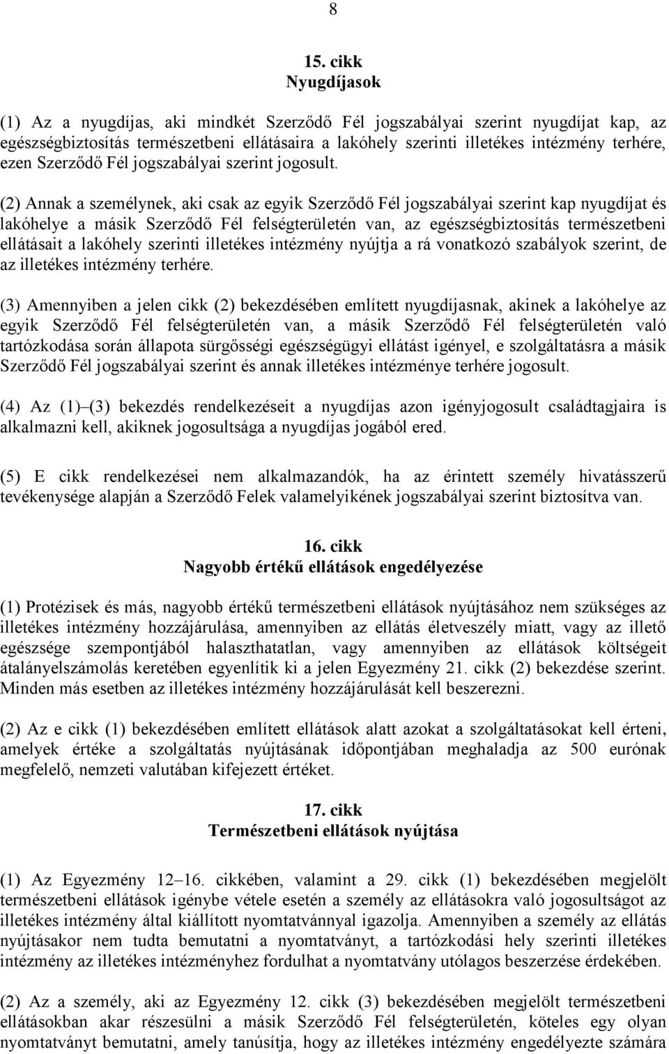 (2) Annak a személynek, aki csak az egyik Szerződő Fél jogszabályai szerint kap nyugdíjat és lakóhelye a másik Szerződő Fél felségterületén van, az egészségbiztosítás természetbeni ellátásait a