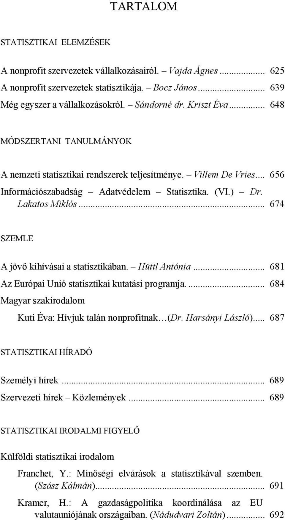 .. 674 SZEMLE A jövő kihívásai a statisztikában. Hüttl Antónia... 681 Az Európai Unió statisztikai kutatási programja.... 684 Magyar szakirodalom Kuti Éva: Hívjuk talán nonprofitnak (Dr.