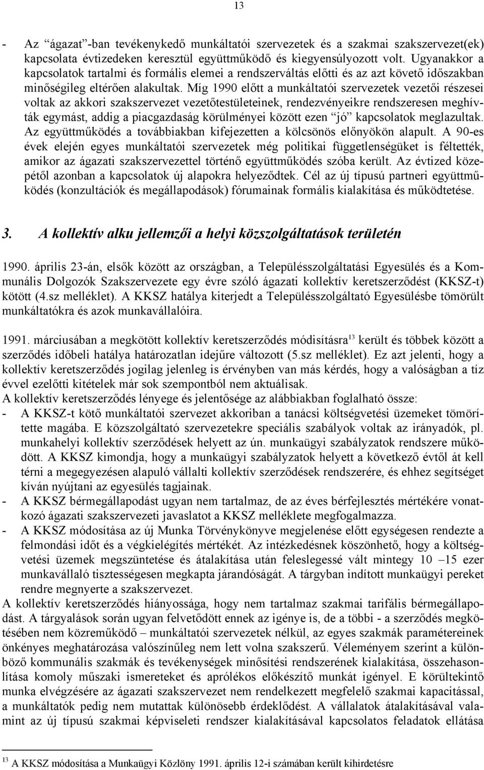 Míg 1990 előtt a munkáltatói szervezetek vezetői részesei voltak az akkori szakszervezet vezetőtestületeinek, rendezvényeikre rendszeresen meghívták egymást, addig a piacgazdaság körülményei között