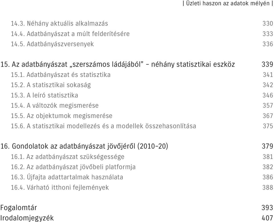 5. Az objektumok megismerése 367 15.6. A statisztikai modellezés és a modellek összehasonlítása 375 16. Gondolatok az adatbányászat jövőjéről (2010 20) 379 16.1. Az adatbányászat szükségessége 381 16.