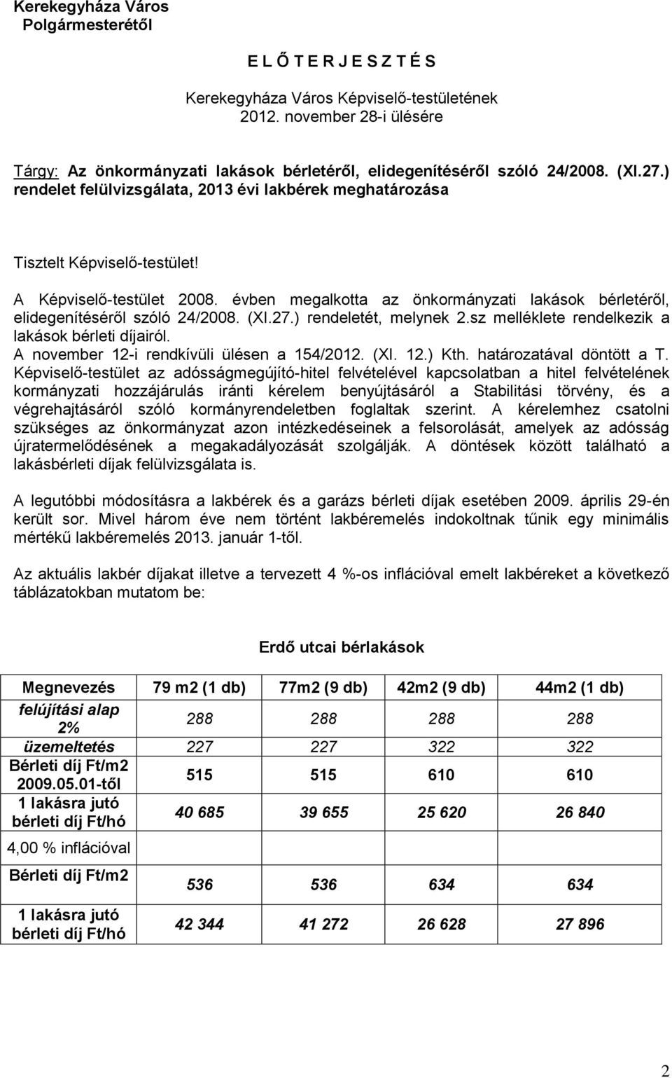 A Képviselő-testület 2008. évben megalkotta az önkormányzati lakások bérletéről, elidegenítéséről szóló 24/2008. (XI.27.) rendeletét, melynek 2.sz melléklete rendelkezik a lakások bérleti díjairól.