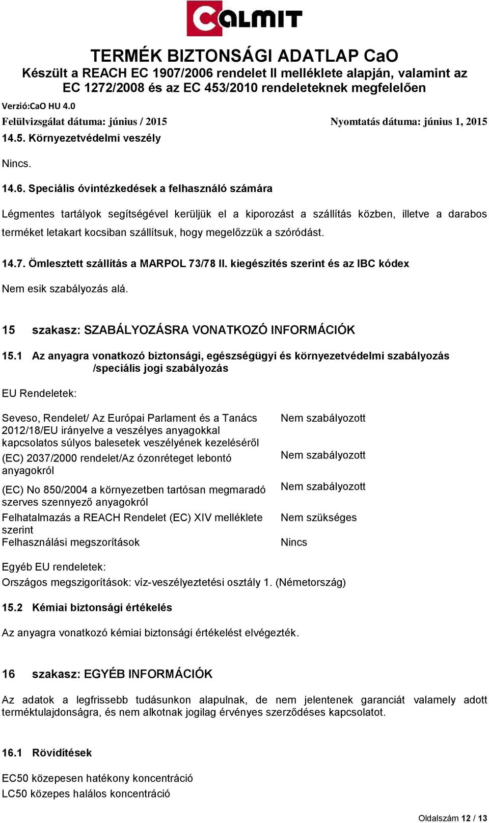 szóródást. 14.7. Ömlesztett szállítás a MARPOL 73/78 II. kiegészítés szerint és az IBC kódex Nem esik szabályozás alá. 15 szakasz: SZABÁLYOZÁSRA VONATKOZÓ INFORMÁCIÓK 15.