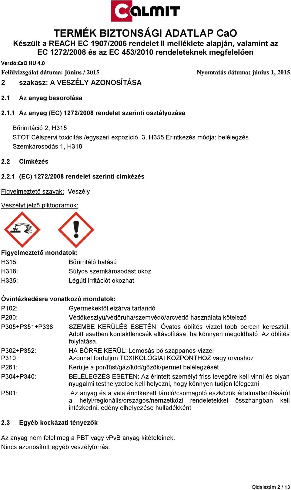 2 Címkézés 2.2.1 (EC) 1272/2008 rendelet szerinti címkézés Figyelmeztető szavak: Veszély Veszélyt jelző piktogramok: Figyelmeztető mondatok: H315: Bőrirritáló hatású H318: Súlyos szemkárosodást okoz