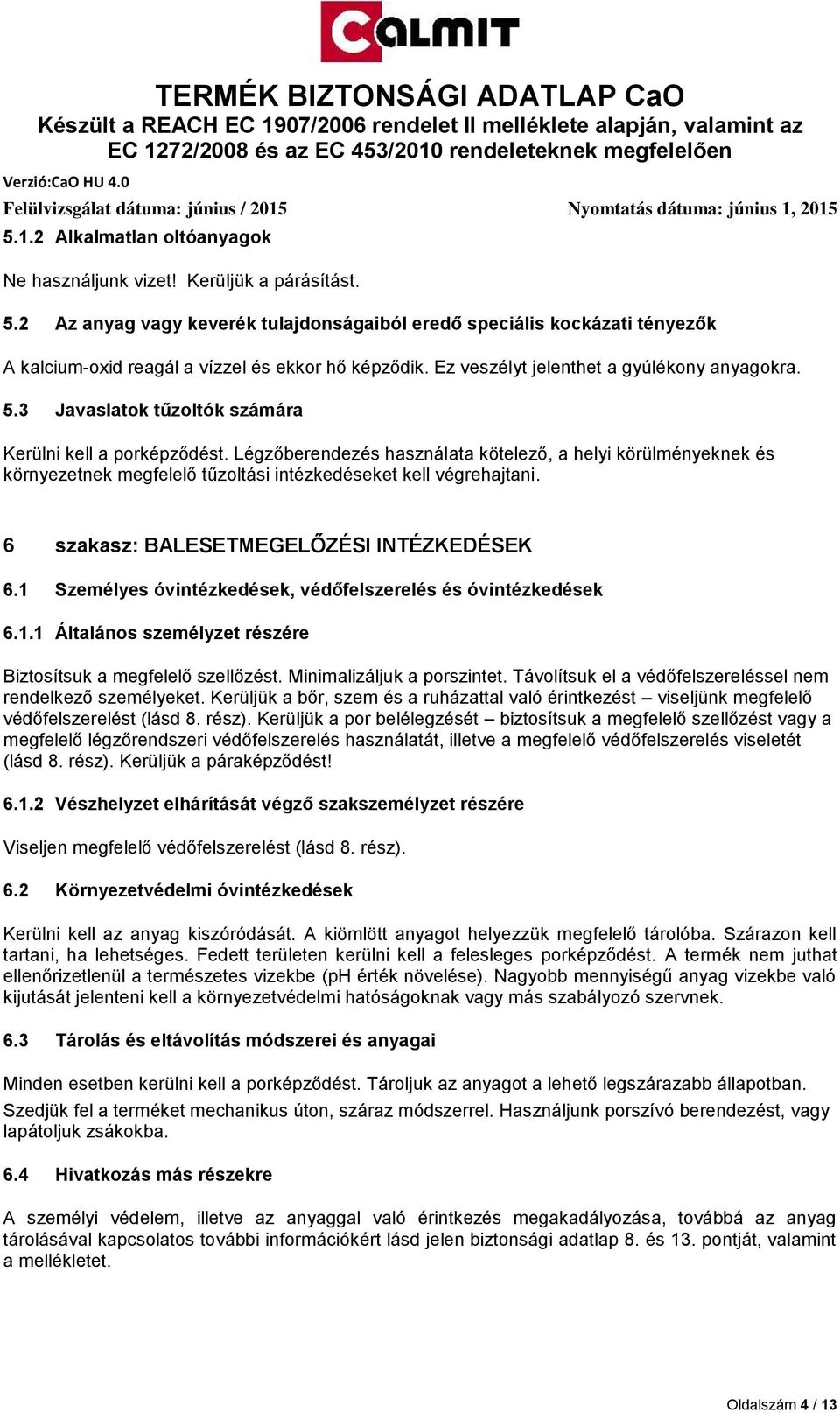 3 Javaslatok tűzoltók számára Kerülni kell a porképződést. Légzőberendezés használata kötelező, a helyi körülményeknek és környezetnek megfelelő tűzoltási intézkedéseket kell végrehajtani.