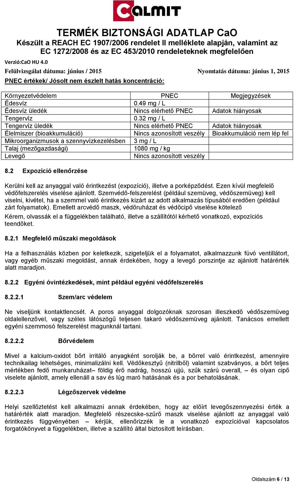 (mezőgazdasági) 1080 mg / kg Levegő Nincs azonosított veszély 8.2 Expozíció ellenőrzése Kerülni kell az anyaggal való érintkezést (expozíció), illetve a porképződést.