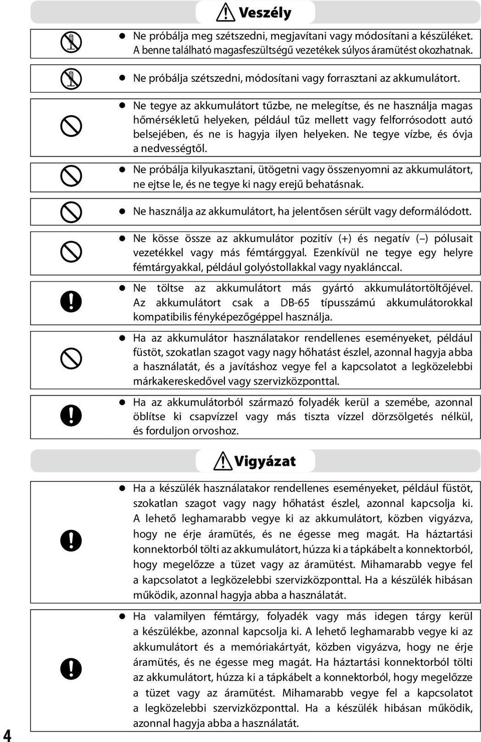 n Ne tegye az akkumulátort tűzbe, ne melegítse, és ne használja magas hőmérsékletű helyeken, például tűz mellett vagy felforrósodott autó belsejében, és ne is hagyja ilyen helyeken.