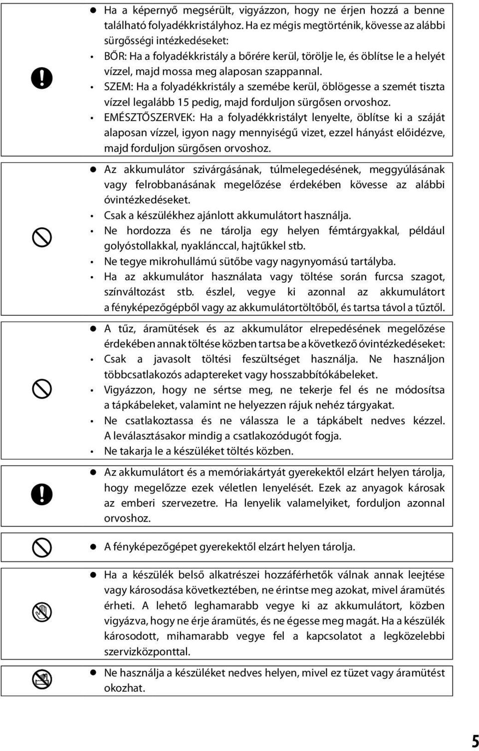 SZEM: Ha a folyadékkristály a szemébe kerül, öblögesse a szemét tiszta vízzel legalább 15 pedig, majd forduljon sürgősen orvoshoz.