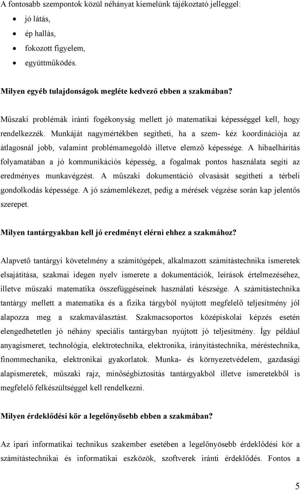 Munkáját nagymértékben segítheti, ha a szem- kéz koordinációja az átlagosnál jobb, valamint problémamegoldó illetve elemző képessége.