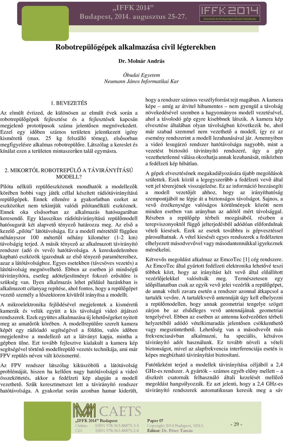 Ezzel egy időben száms területen jelentkezett igény kisméretű (max. 25 kg felszálló tömeg), elsősrban megfigyelésre alkalmas rbtrepülőre.