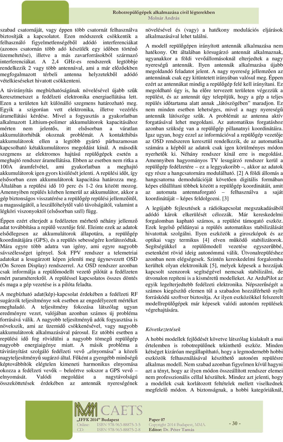 interferenciákat. A 2,4 GHz-es rendszerek legtöbbje rendelkezik 2 vagy több antennával, ami a már előzőekben megfgalmaztt térbeli antenna helyzetekből adódó vételkieséseket hivattt csökkenteni.