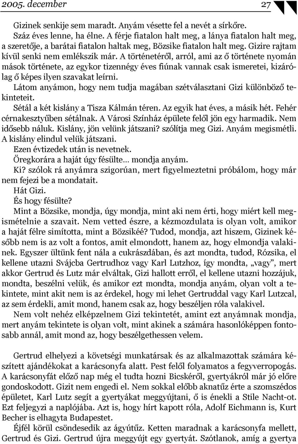 A történetéről, arról, ami az ő története nyomán mások története, az egykor tizennégy éves fiúnak vannak csak ismeretei, kizárólag ő képes ilyen szavakat leírni.