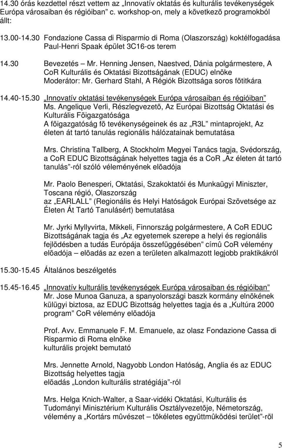 Henning Jensen, Naestved, Dánia polgármestere, A CoR Kulturális és Oktatási Bizottságának (EDUC) elnöke Moderátor: Mr. Gerhard Stahl, A Régiók Bizottsága soros fõtitkára 14.40-15.