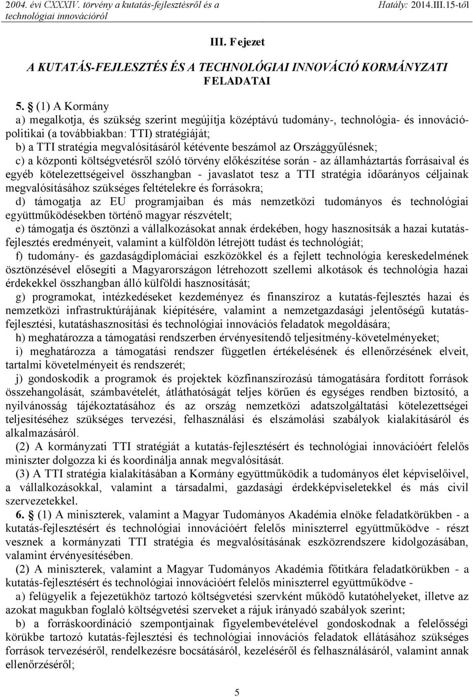 beszámol az Országgyűlésnek; c) a központi költségvetésről szóló törvény előkészítése során - az államháztartás forrásaival és egyéb kötelezettségeivel összhangban - javaslatot tesz a TTI stratégia