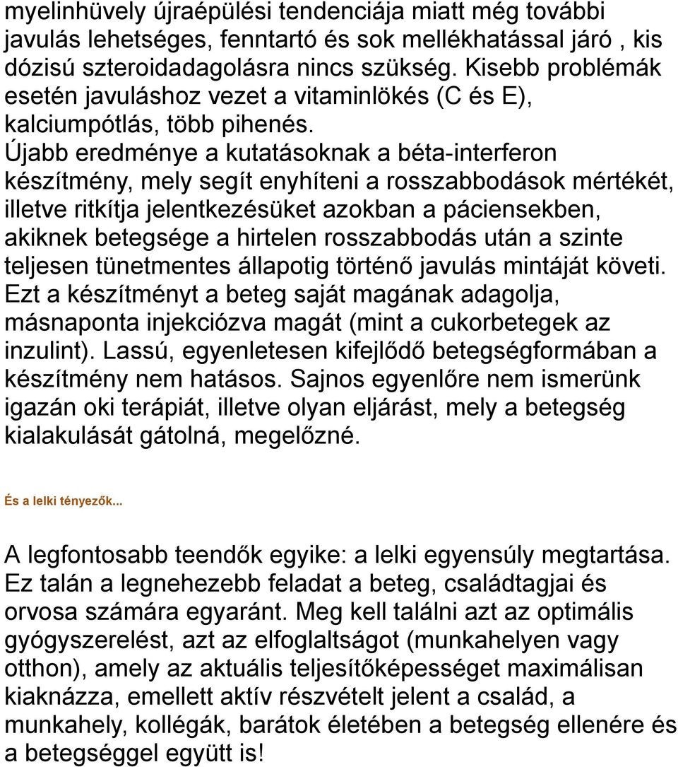 Újabb eredménye a kutatásoknak a béta-interferon készítmény, mely segít enyhíteni a rosszabbodások mértékét, illetve ritkítja jelentkezésüket azokban a páciensekben, akiknek betegsége a hirtelen