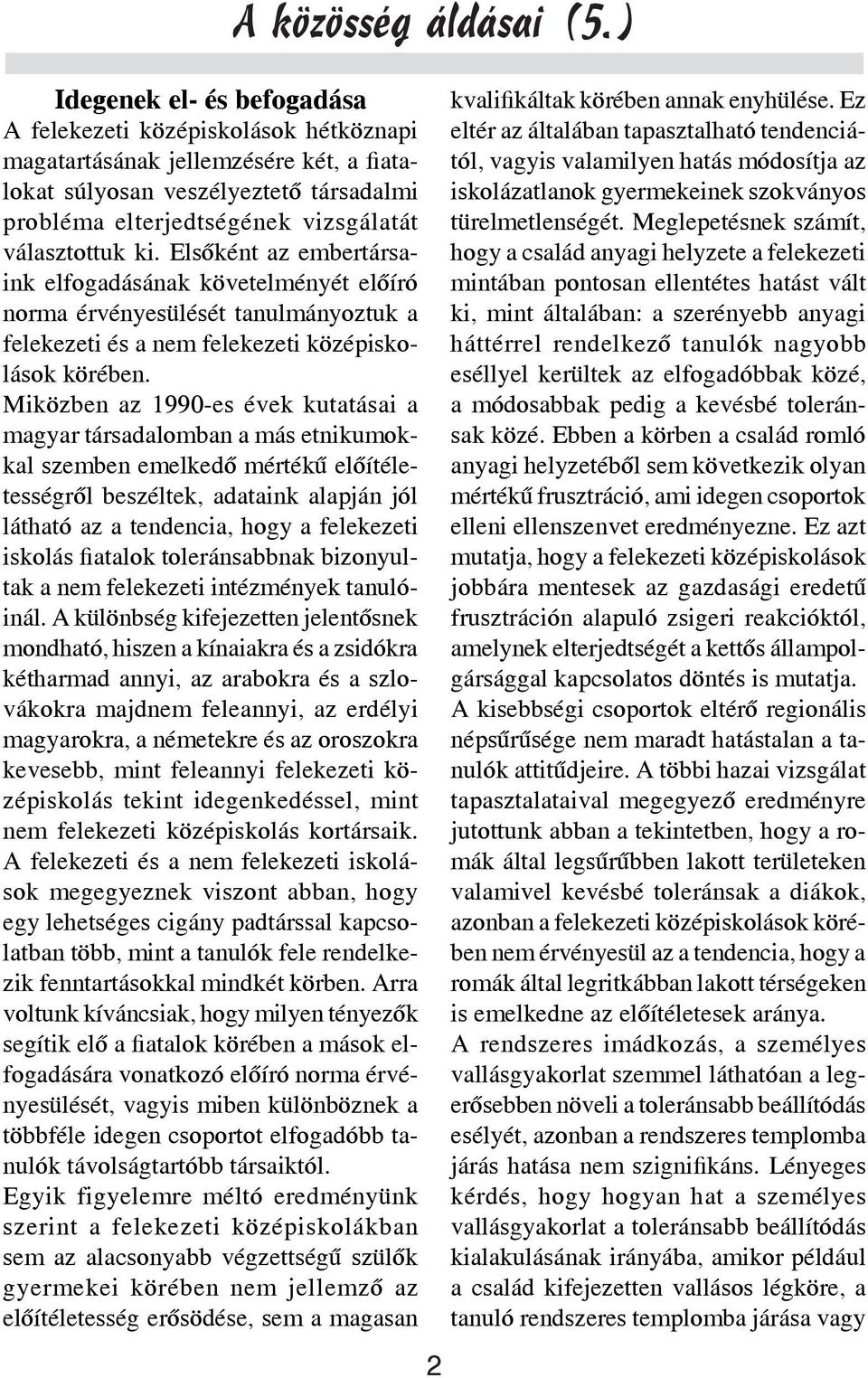 Miközben az 1990-es évek kutatásai a magyar társadalomban a más etnikumokkal szemben emelkedő mértékű előítéletességről beszéltek, adataink alapján jól látható az a tendencia, hogy a felekezeti