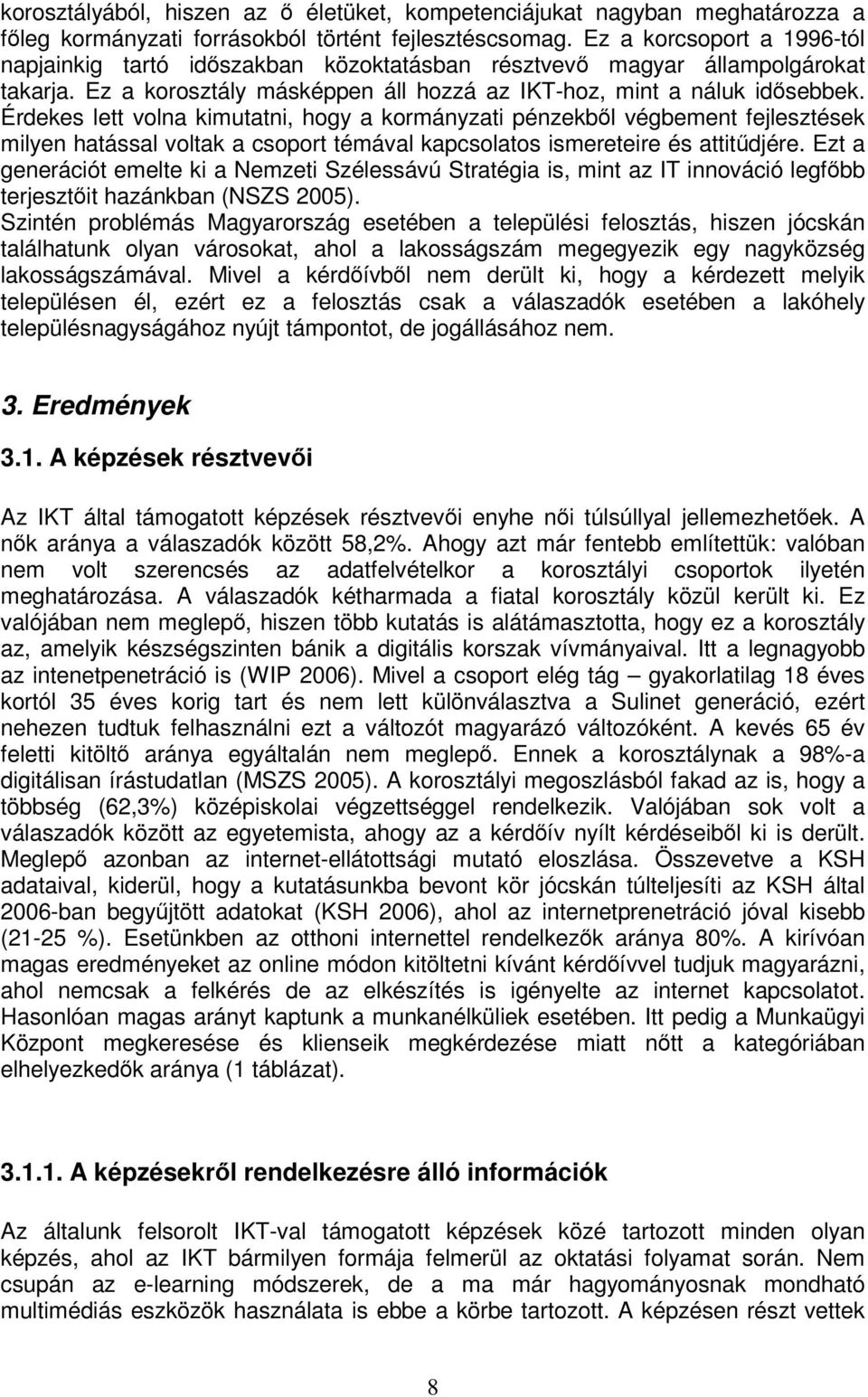 Érdekes lett volna kimutatni, hogy a kormányzati pénzekből végbement fejlesztések milyen hatással voltak a csoport témával kapcsolatos ismereteire és attitűdjére.