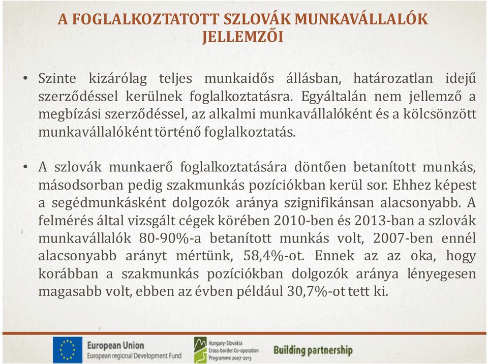 A szlovák munkaerő foglalkoztatására döntően betanított munkás, másodsorban pedig szakmunkás pozíciókban kerül sor. Ehhez képest a segédmunkásként dolgozók aránya szignifikánsan alacsonyabb.