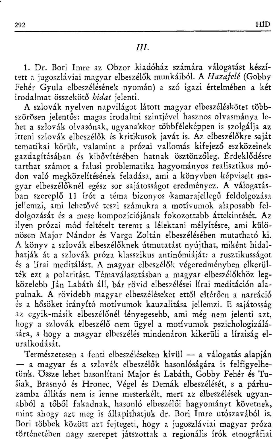 A szlovák nyelven napvilágot látott magyar elbeszéléskötet többszörösen jelent ős: magas irodalmi szintjével hasznos olvasmánya lehit a szlovák olvasónak, ugyanakkor többféleképpen is szolgálja az