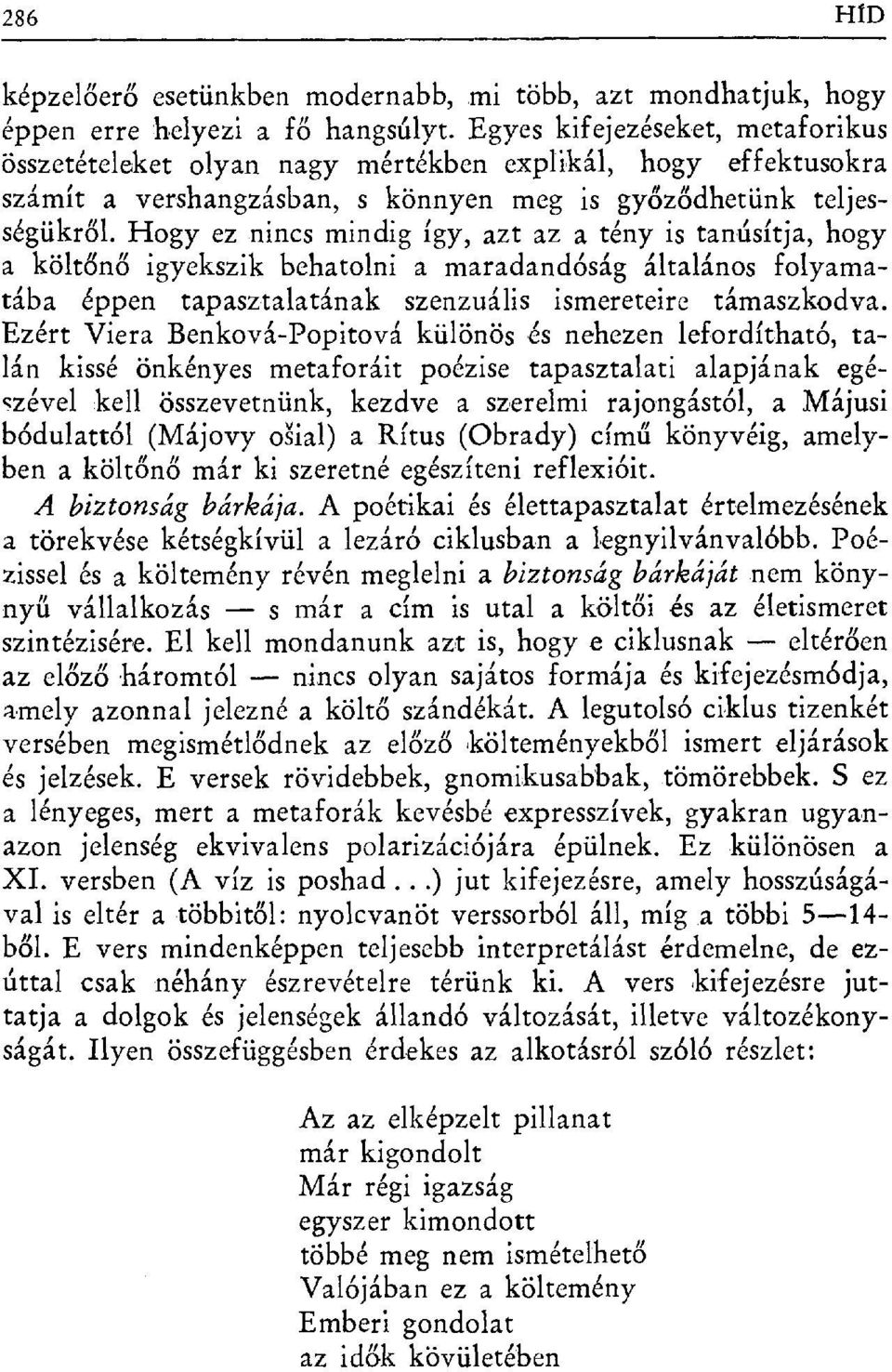 Hogy ez nincs mindig így, azt az a tény is tanúsítja, hogy a költőnő igyekszik behatolnia maradandóság általános folyamatába éppen tapasztalatának szenzuális ismereteire támaszkodva.