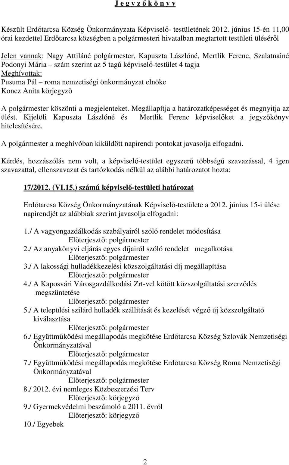 Szalatnainé Podonyi Mária szám szerint az 5 tagú képviselő-testület 4 tagja Meghívottak: Pusuma Pál roma nemzetiségi önkormányzat elnöke Koncz Anita körjegyző A polgármester köszönti a megjelenteket.