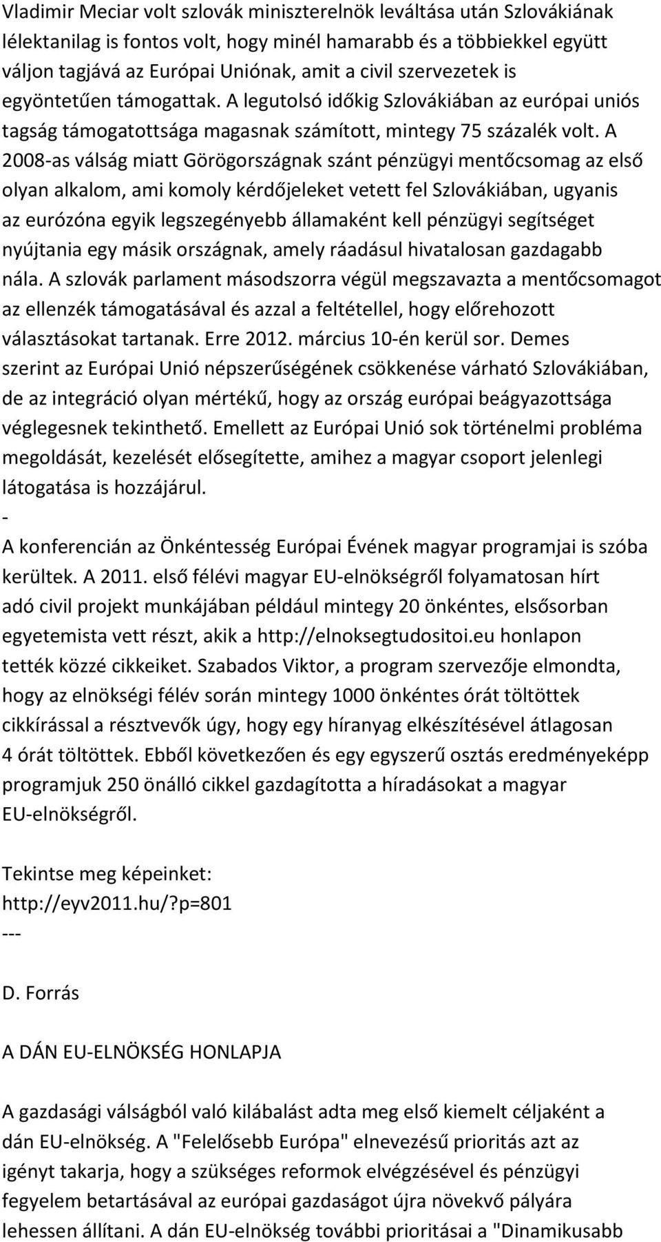 A 2008-as válság miatt Görögországnak szánt pénzügyi mentőcsomag az első olyan alkalom, ami komoly kérdőjeleket vetett fel Szlovákiában, ugyanis az eurózóna egyik legszegényebb államaként kell